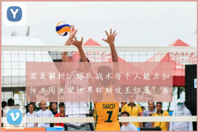 深度解析：球队战术与个人能力如何共同决定世界杯助攻王归属？历届特点与本届预测