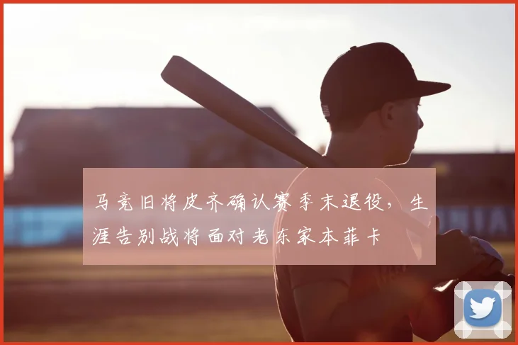 马竞旧将皮齐确认赛季末退役，生涯告别战将面对老东家本菲卡