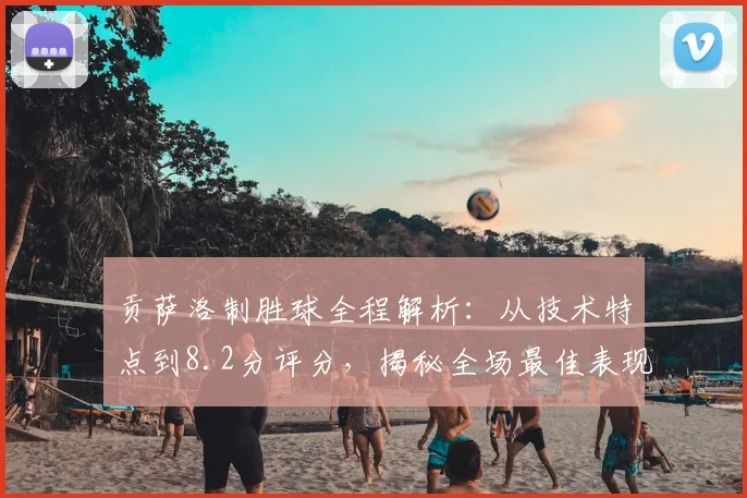 贡萨洛制胜球全程解析:从技术特点到8.2分评分,揭秘全场最佳表现