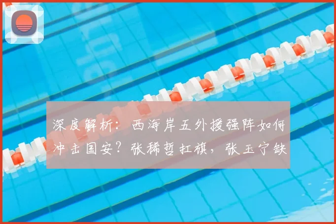 深度解析：西海岸五外援强阵如何冲击国安？张稀哲扛旗，张玉宁缺阵影响几何